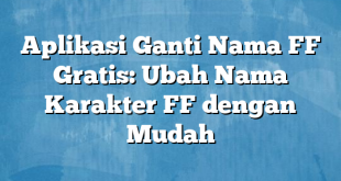 Aplikasi Ganti Nama FF Gratis: Ubah Nama Karakter FF dengan Mudah