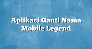 Aplikasi Ganti Nama Mobile Legend