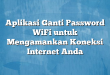 Aplikasi Ganti Password WiFi untuk Mengamankan Koneksi Internet Anda