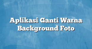 Aplikasi Ganti Warna Background Foto