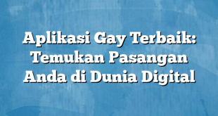 Aplikasi Gay Terbaik: Temukan Pasangan Anda di Dunia Digital