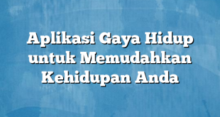 Aplikasi Gaya Hidup untuk Memudahkan Kehidupan Anda