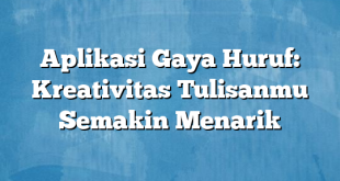 Aplikasi Gaya Huruf: Kreativitas Tulisanmu Semakin Menarik