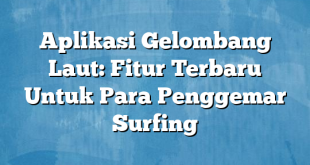 Aplikasi Gelombang Laut: Fitur Terbaru Untuk Para Penggemar Surfing