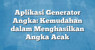 Aplikasi Generator Angka: Kemudahan dalam Menghasilkan Angka Acak