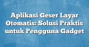 Aplikasi Geser Layar Otomatis: Solusi Praktis untuk Pengguna Gadget