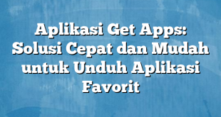 Aplikasi Get Apps: Solusi Cepat dan Mudah untuk Unduh Aplikasi Favorit