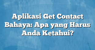 Aplikasi Get Contact Bahaya: Apa yang Harus Anda Ketahui?