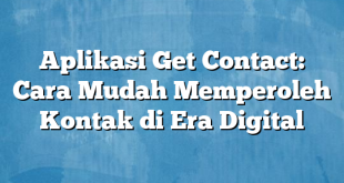 Aplikasi Get Contact: Cara Mudah Memperoleh Kontak di Era Digital