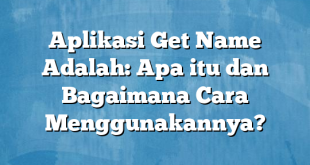 Aplikasi Get Name Adalah: Apa itu dan Bagaimana Cara Menggunakannya?