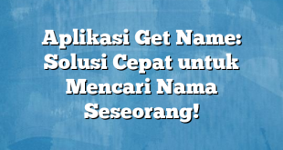 Aplikasi Get Name: Solusi Cepat untuk Mencari Nama Seseorang!