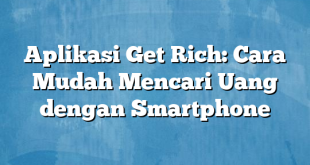 Aplikasi Get Rich: Cara Mudah Mencari Uang dengan Smartphone