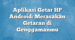 Aplikasi Getar HP Android: Merasakan Getaran di Genggamanmu