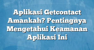 Aplikasi Getcontact Amankah? Pentingnya Mengetahui Keamanan Aplikasi Ini