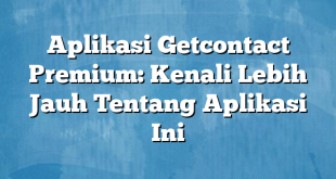 Aplikasi Getcontact Premium: Kenali Lebih Jauh Tentang Aplikasi Ini