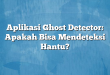 Aplikasi Ghost Detector: Apakah Bisa Mendeteksi Hantu?