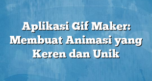 Aplikasi Gif Maker: Membuat Animasi yang Keren dan Unik