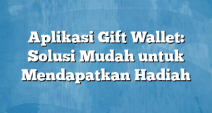 Aplikasi Gift Wallet: Solusi Mudah untuk Mendapatkan Hadiah