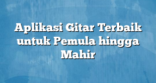 Aplikasi Gitar Terbaik untuk Pemula hingga Mahir