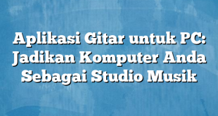 Aplikasi Gitar untuk PC: Jadikan Komputer Anda Sebagai Studio Musik