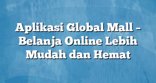 Aplikasi Global Mall – Belanja Online Lebih Mudah dan Hemat