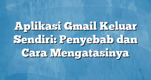 Aplikasi Gmail Keluar Sendiri: Penyebab dan Cara Mengatasinya