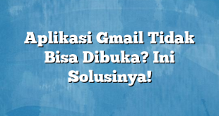 Aplikasi Gmail Tidak Bisa Dibuka? Ini Solusinya!