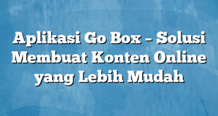 Aplikasi Go Box – Solusi Membuat Konten Online yang Lebih Mudah