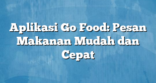 Aplikasi Go Food: Pesan Makanan Mudah dan Cepat