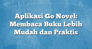 Aplikasi Go Novel: Membaca Buku Lebih Mudah dan Praktis