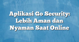 Aplikasi Go Security: Lebih Aman dan Nyaman Saat Online