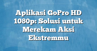 Aplikasi GoPro HD 1080p: Solusi untuk Merekam Aksi Ekstremmu