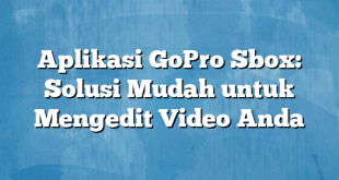 Aplikasi GoPro Sbox: Solusi Mudah untuk Mengedit Video Anda