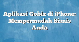 Aplikasi Gobiz di iPhone: Mempermudah Bisnis Anda