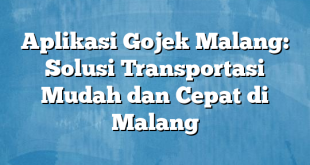 Aplikasi Gojek Malang: Solusi Transportasi Mudah dan Cepat di Malang