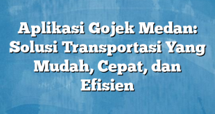 Aplikasi Gojek Medan: Solusi Transportasi Yang Mudah, Cepat, dan Efisien