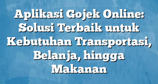 Aplikasi Gojek Online: Solusi Terbaik untuk Kebutuhan Transportasi, Belanja, hingga Makanan