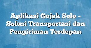 Aplikasi Gojek Solo – Solusi Transportasi dan Pengiriman Terdepan