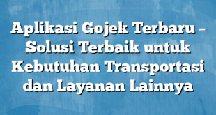 Aplikasi Gojek Terbaru – Solusi Terbaik untuk Kebutuhan Transportasi dan Layanan Lainnya