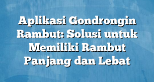 Aplikasi Gondrongin Rambut: Solusi untuk Memiliki Rambut Panjang dan Lebat