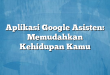 Aplikasi Google Asisten: Memudahkan Kehidupan Kamu