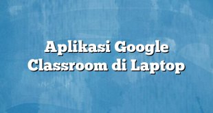 Aplikasi Google Classroom di Laptop