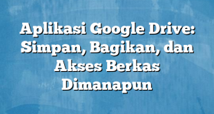 Aplikasi Google Drive: Simpan, Bagikan, dan Akses Berkas Dimanapun