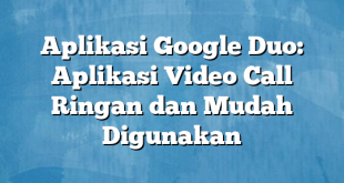 Aplikasi Google Duo: Aplikasi Video Call Ringan dan Mudah Digunakan