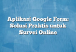 Aplikasi Google Form: Solusi Praktis untuk Survei Online