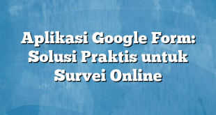 Aplikasi Google Form: Solusi Praktis untuk Survei Online