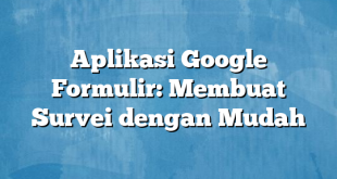 Aplikasi Google Formulir: Membuat Survei dengan Mudah