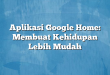 Aplikasi Google Home: Membuat Kehidupan Lebih Mudah