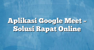 Aplikasi Google Meet – Solusi Rapat Online