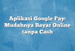 Aplikasi Google Pay: Mudahnya Bayar Online tanpa Cash